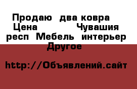 Продаю  два ковра  › Цена ­ 2 500 - Чувашия респ. Мебель, интерьер » Другое   